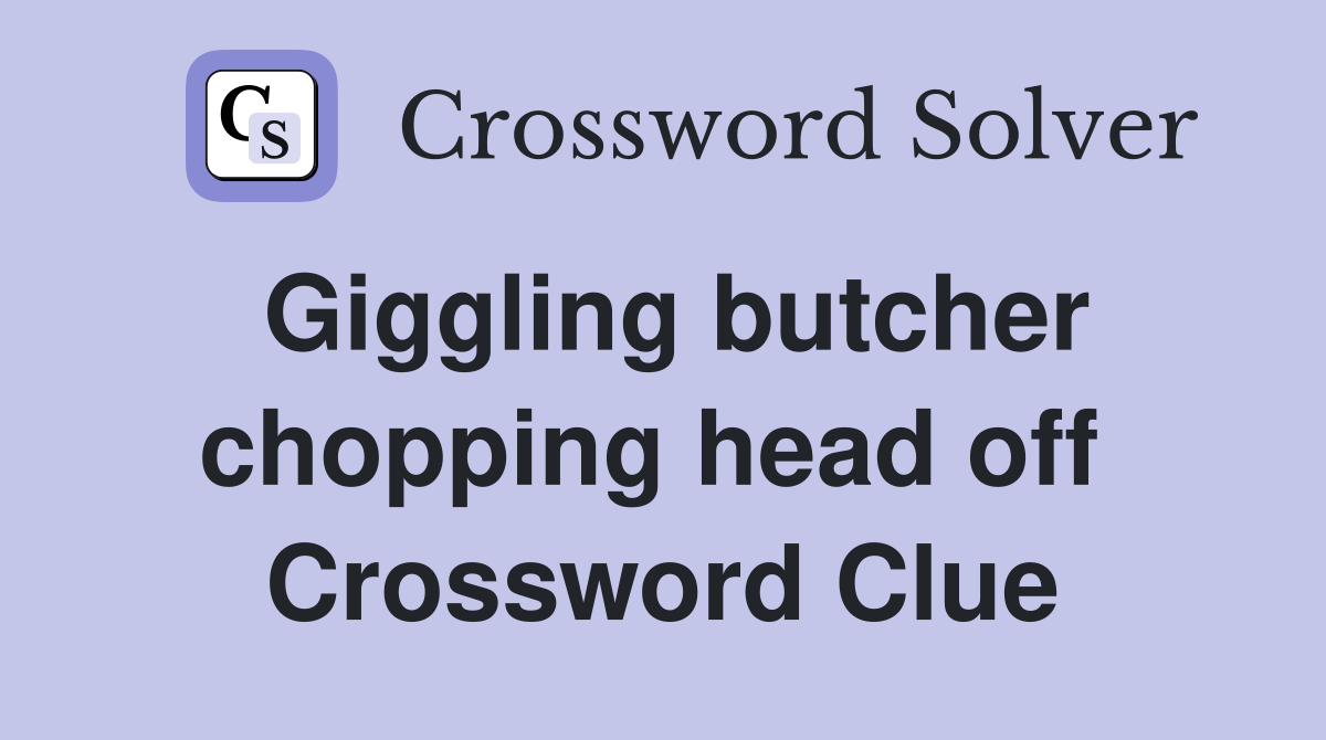 Giggling butcher chopping head off  Crossword Clue
