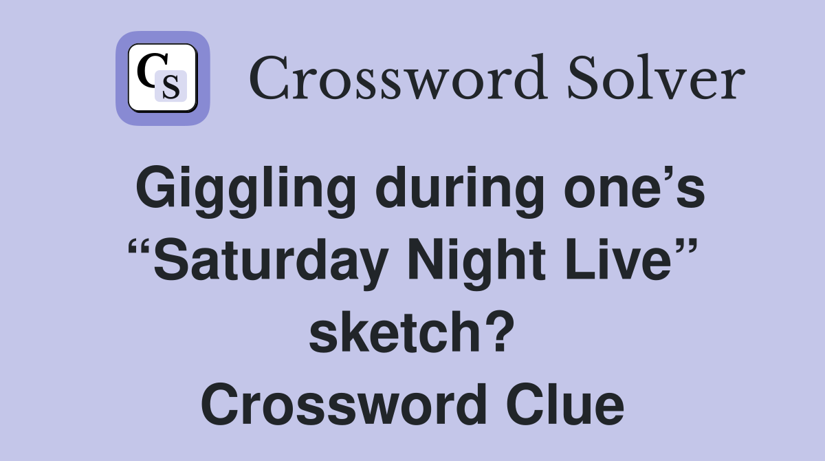 Giggling during one’s “Saturday Night Live” sketch? Crossword Clue