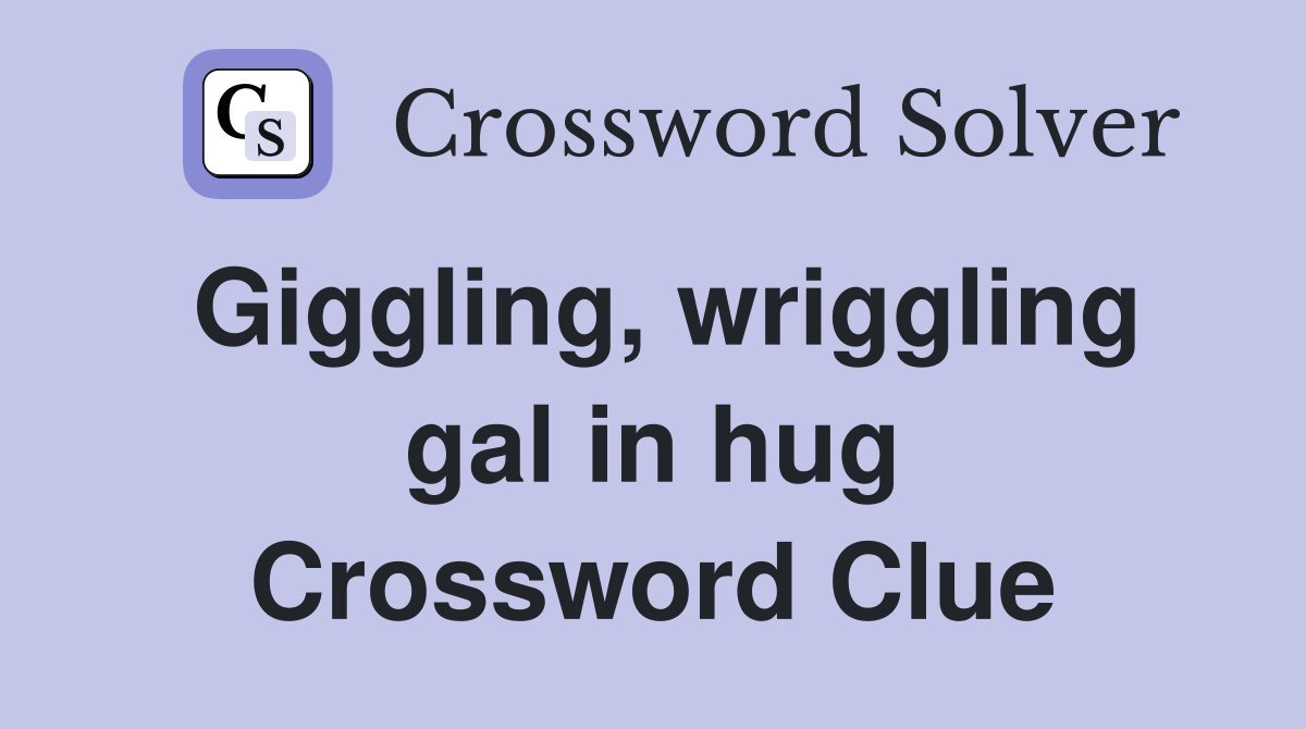 Giggling, wriggling gal in hug Crossword Clue