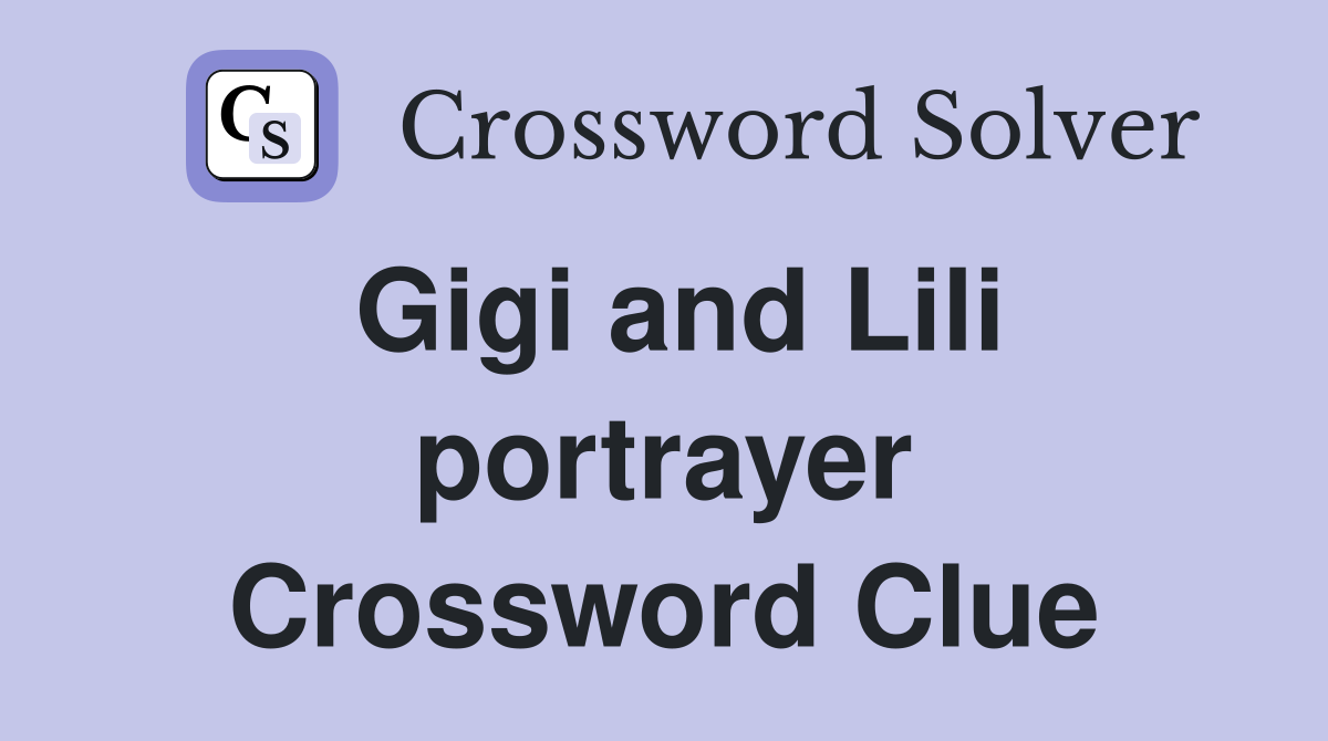 Gigi and Lili portrayer Crossword Clue