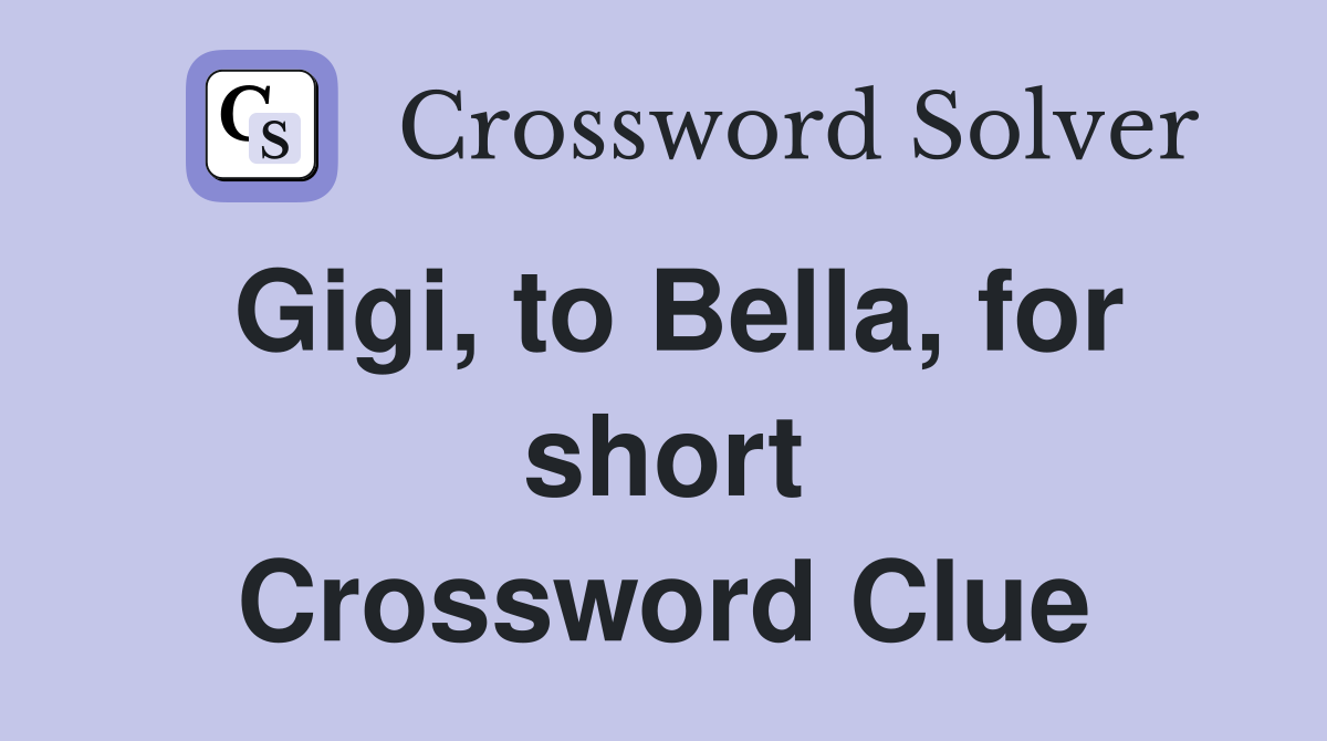 Gigi, to Bella, for short Crossword Clue