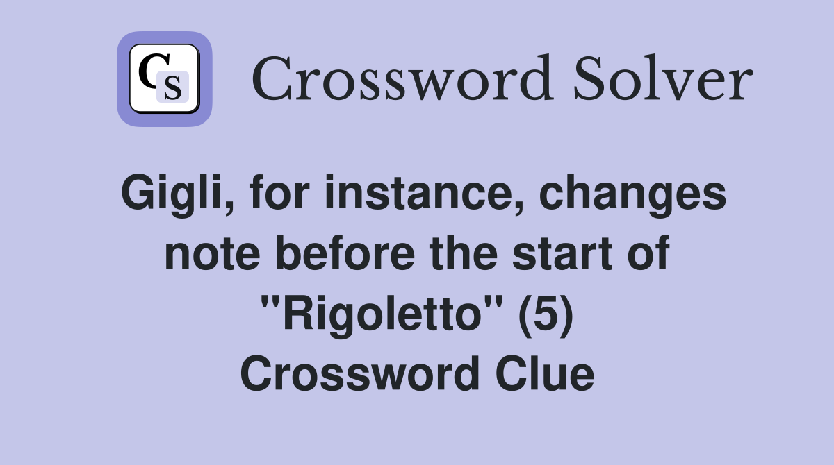 Gigli, for instance, changes note before the start of "Rigoletto" (5) Crossword Clue