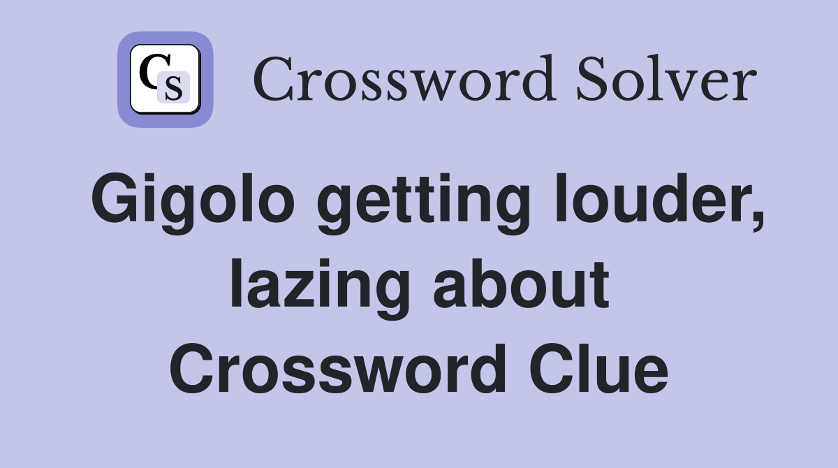 Gigolo getting louder, lazing about Crossword Clue