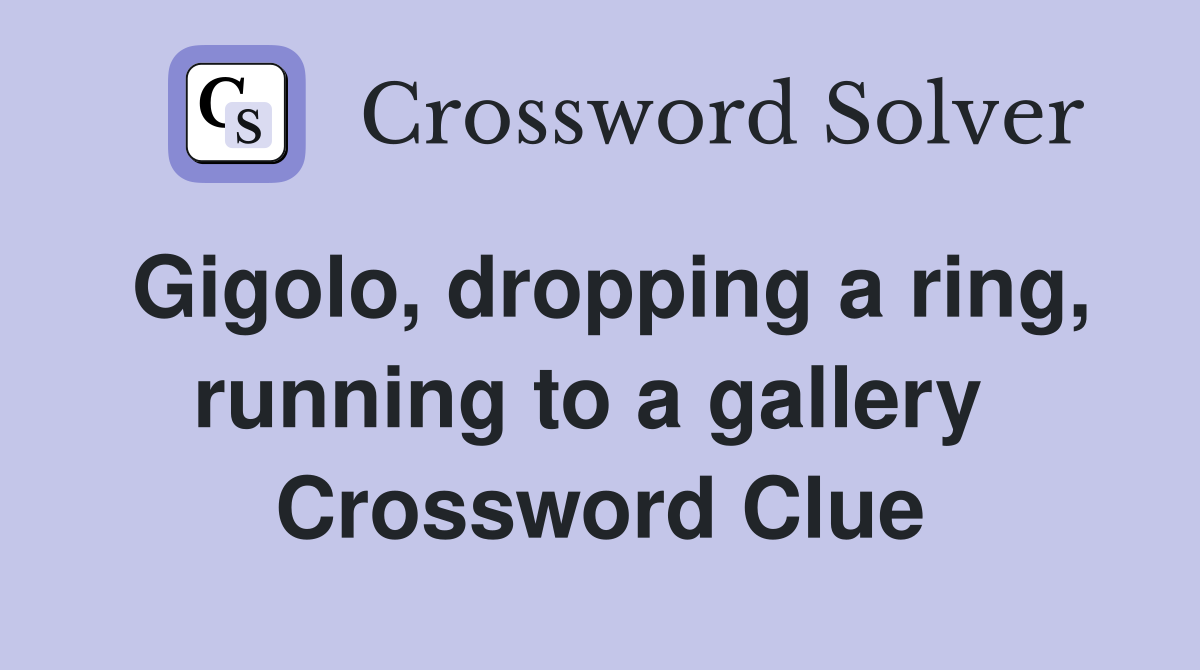 Gigolo, dropping a ring, running to a gallery  Crossword Clue