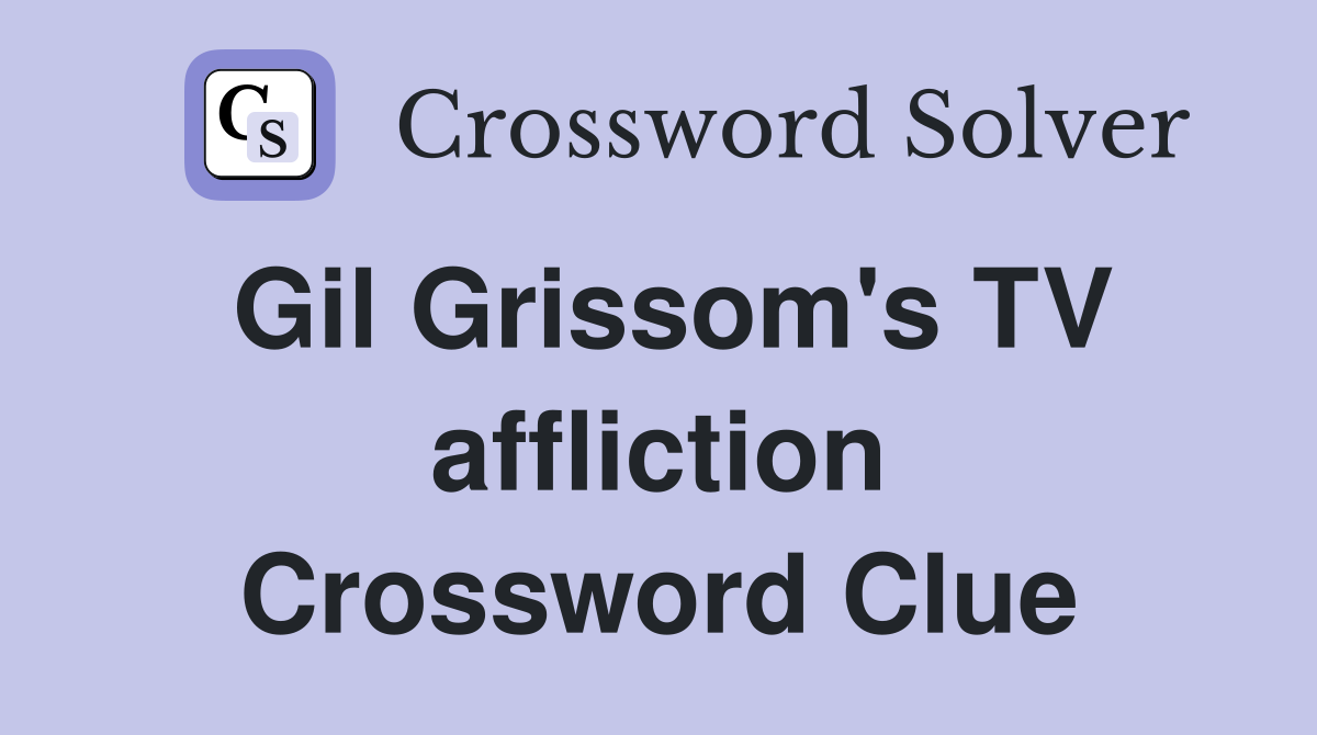 Gil Grissom's TV affliction Crossword Clue