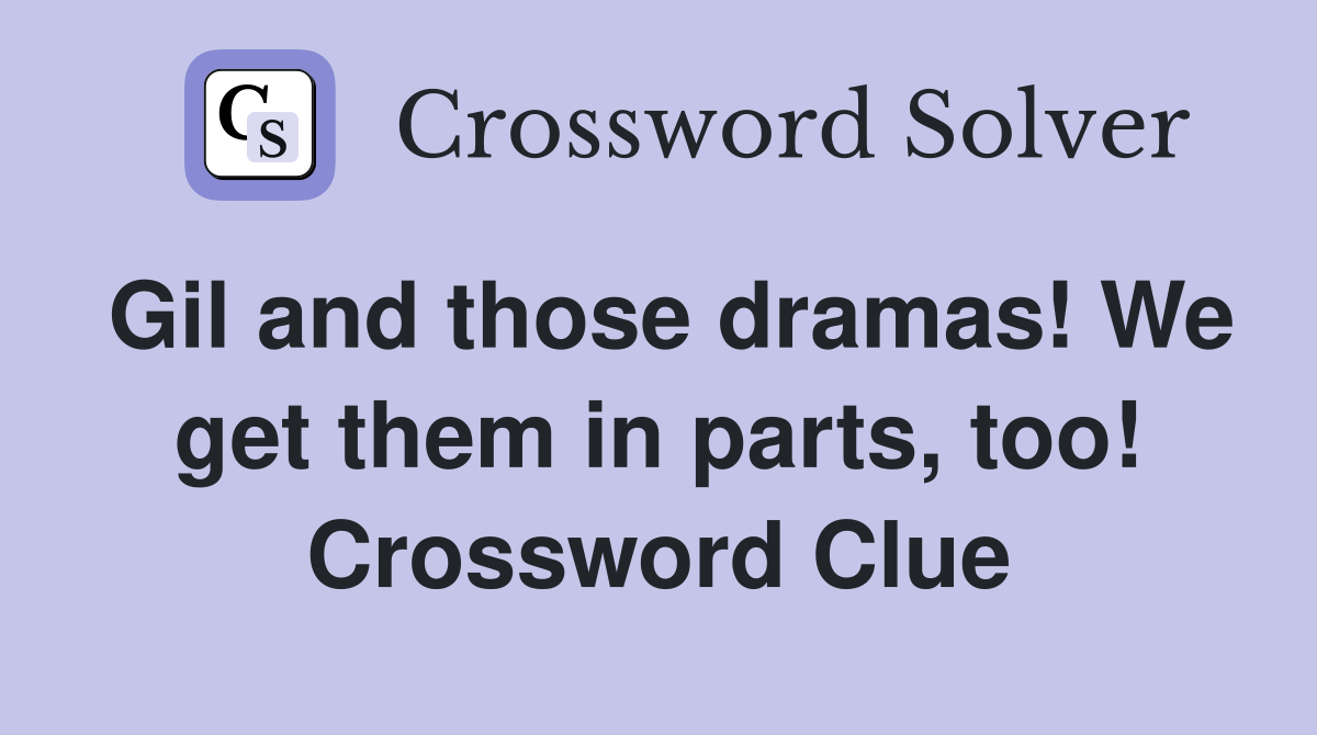 Gil and those dramas! We get them in parts, too! Crossword Clue