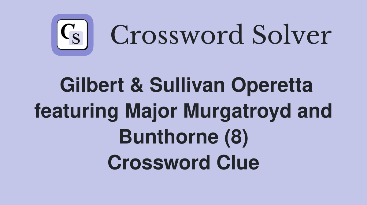 Gilbert & Sullivan Operetta featuring Major Murgatroyd and Bunthorne (8) Crossword Clue