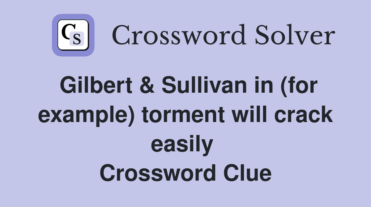 Gilbert & Sullivan in (for example) torment will crack easily  Crossword Clue