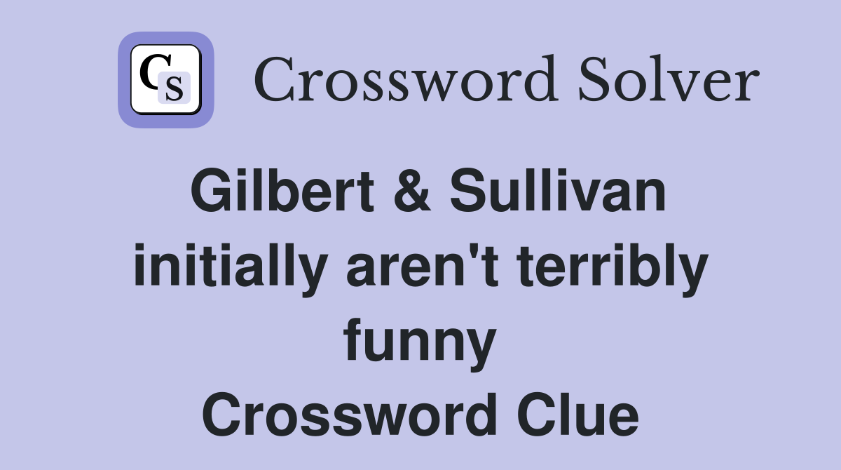 Gilbert & Sullivan initially aren't terribly funny Crossword Clue
