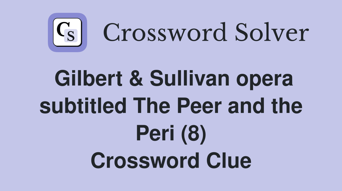 Gilbert & Sullivan opera subtitled The Peer and the Peri (8) Crossword Clue