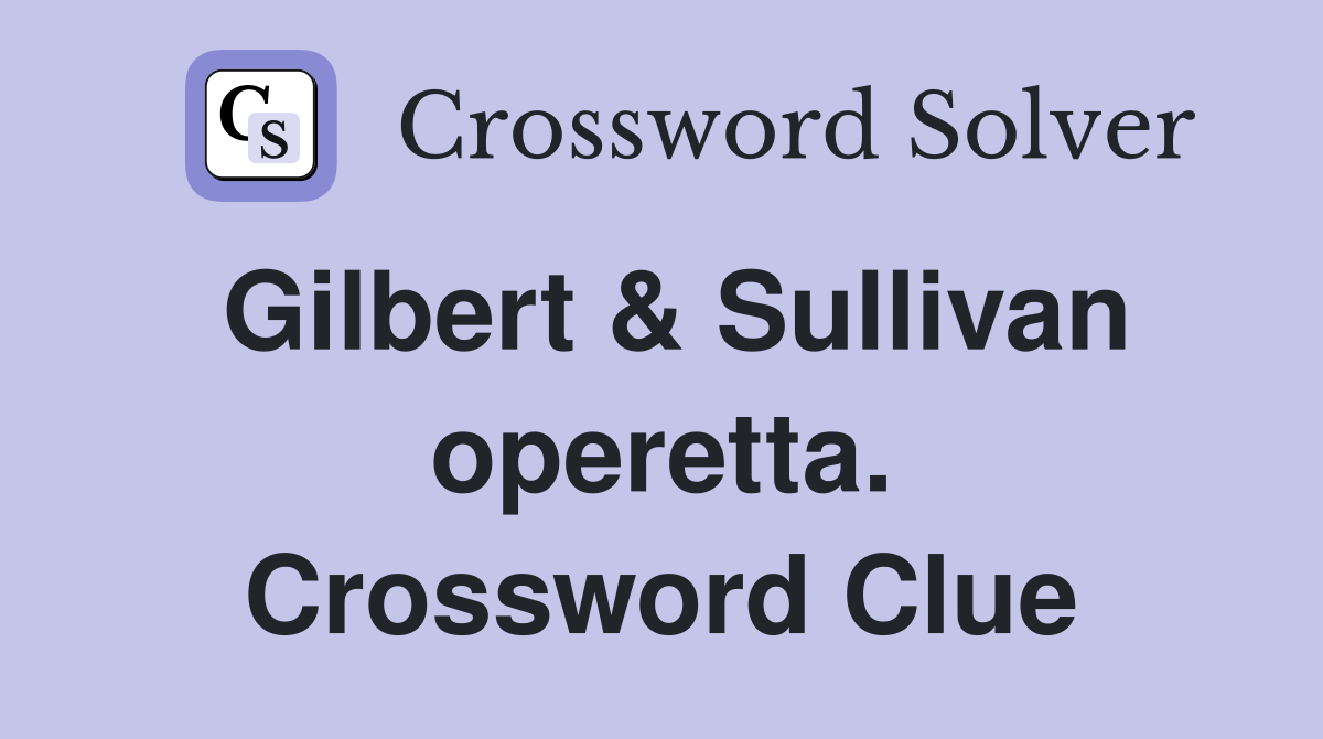 Gilbert & Sullivan operetta. Crossword Clue