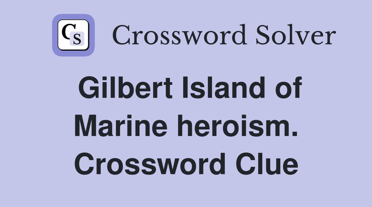 Gilbert Island of Marine heroism. Crossword Clue