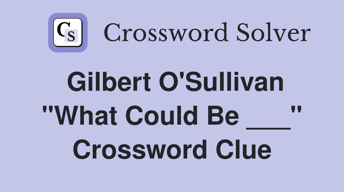 Gilbert O'Sullivan "What Could Be ___" Crossword Clue