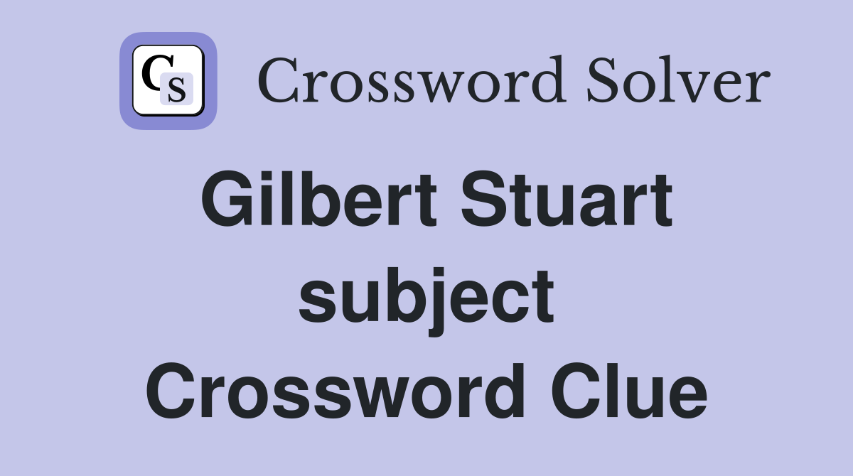 Gilbert Stuart subject Crossword Clue