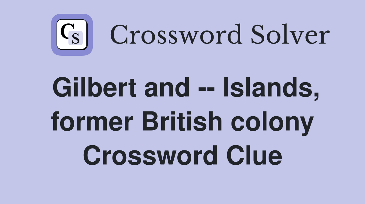 Gilbert and -- Islands, former British colony Crossword Clue