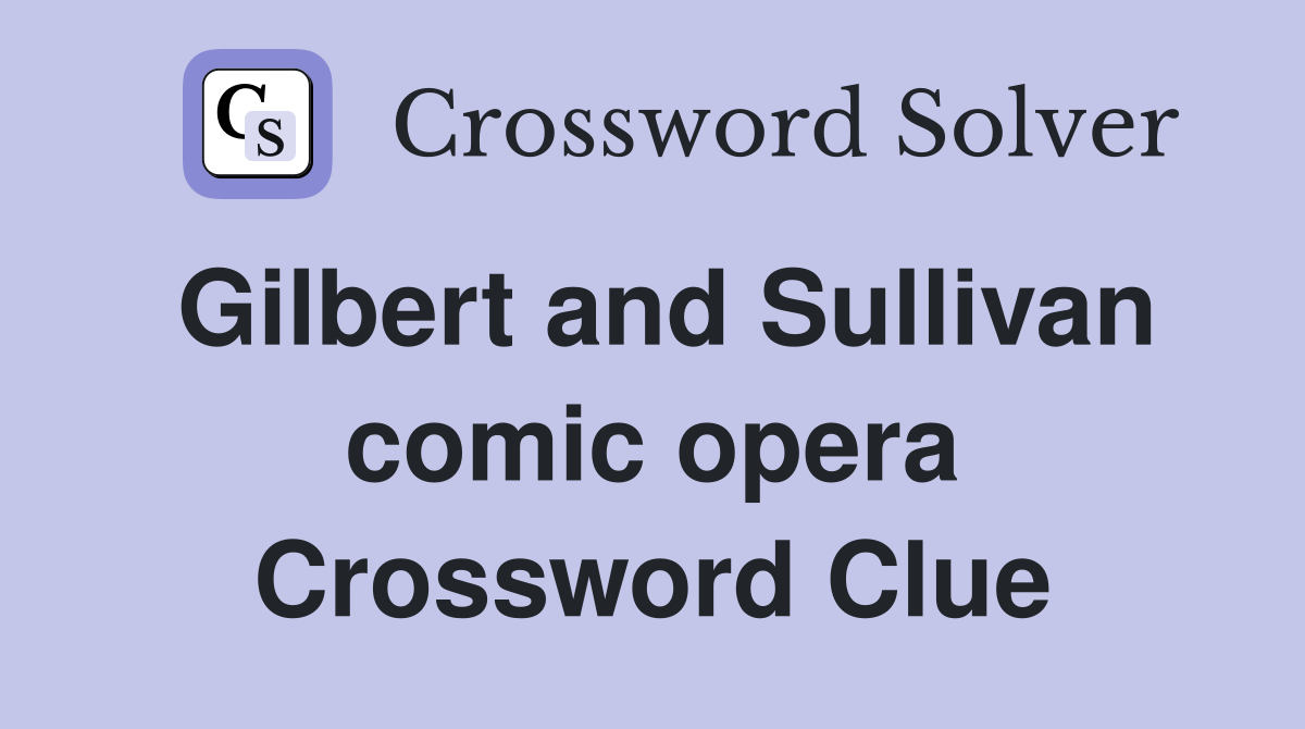 Gilbert and Sullivan comic opera Crossword Clue