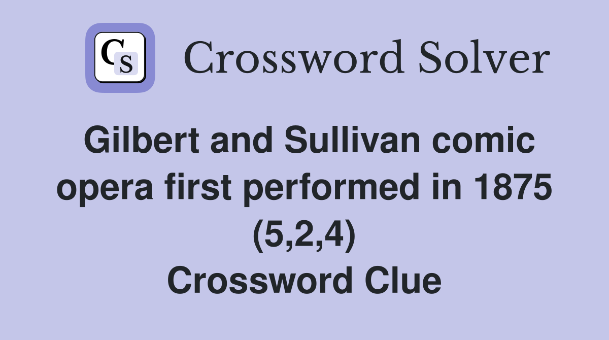 Gilbert and Sullivan comic opera first performed in 1875 (5,2,4) Crossword Clue