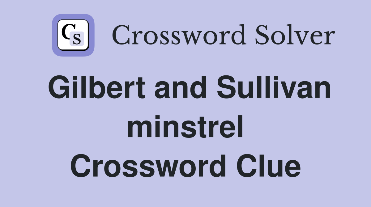 Gilbert and Sullivan minstrel Crossword Clue