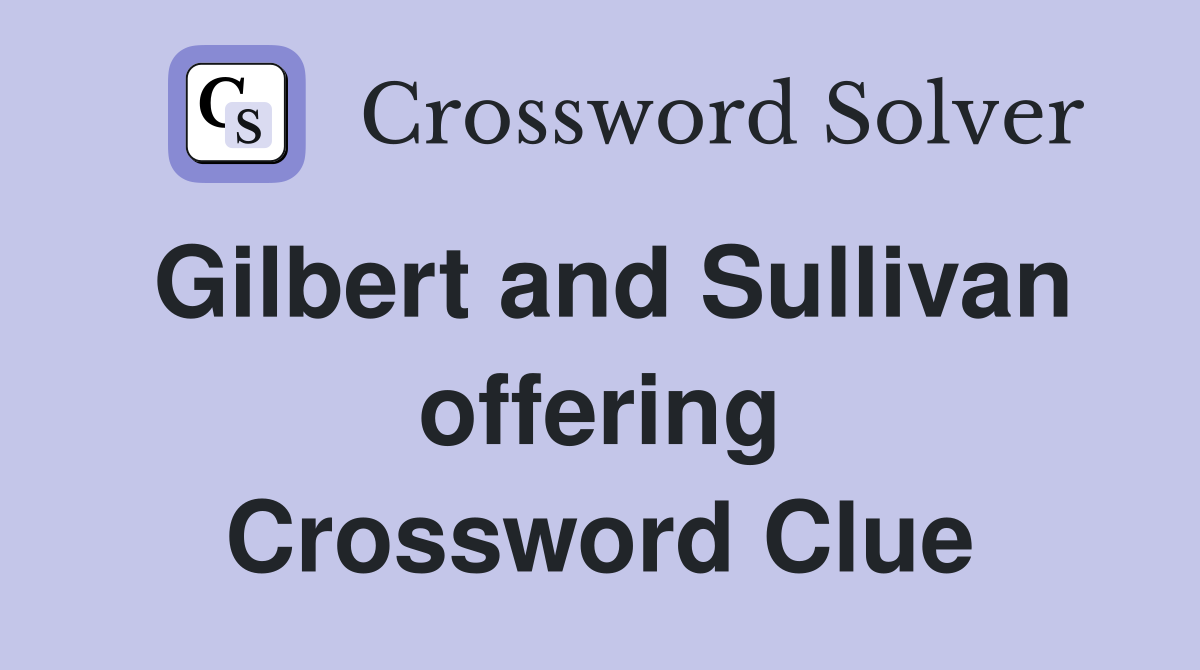 Gilbert and Sullivan offering Crossword Clue