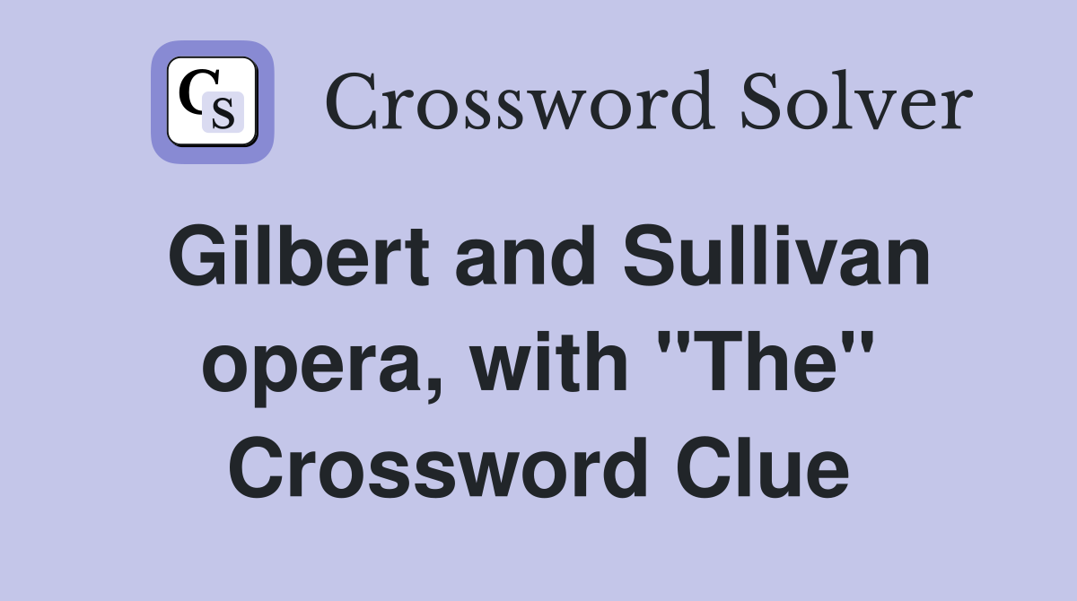 Gilbert and Sullivan opera, with "The" Crossword Clue