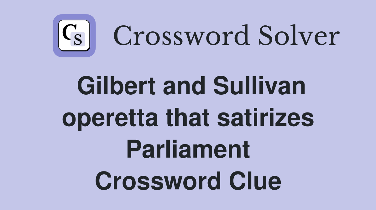 Gilbert and Sullivan operetta that satirizes Parliament Crossword Clue