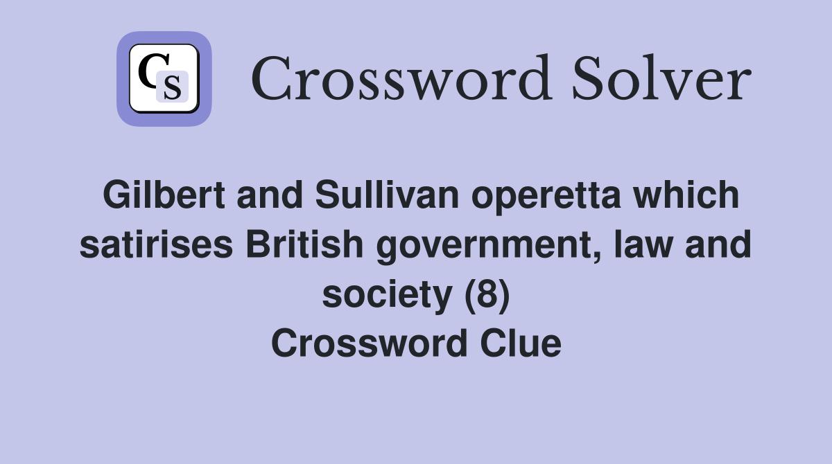 Gilbert and Sullivan operetta which satirises British government, law and society (8) Crossword Clue