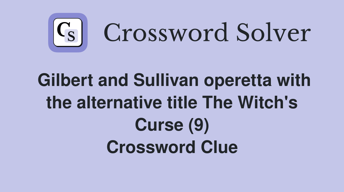 Gilbert and Sullivan operetta with the alternative title The Witch's Curse (9) Crossword Clue