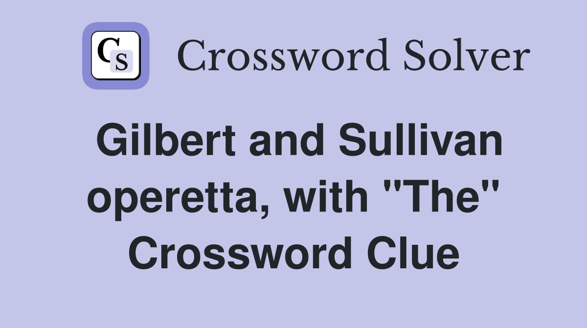 Gilbert and Sullivan operetta, with "The" Crossword Clue
