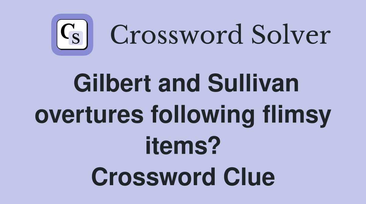 Gilbert and Sullivan overtures following flimsy items? Crossword Clue