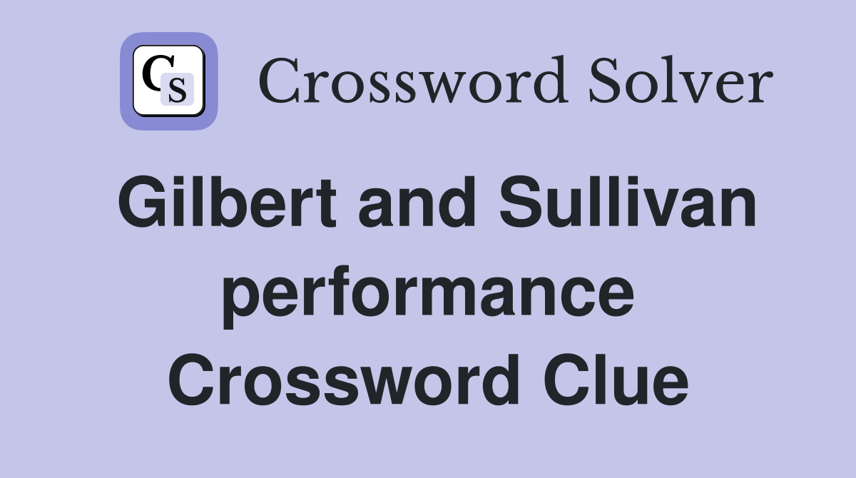 Gilbert and Sullivan performance Crossword Clue