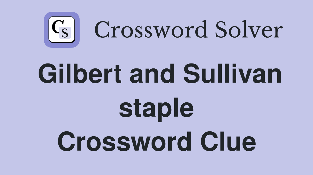 Gilbert and Sullivan staple Crossword Clue