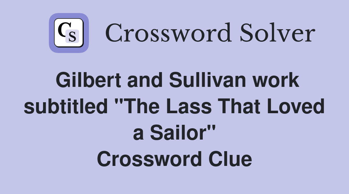 Gilbert and Sullivan work subtitled "The Lass That Loved a Sailor" Crossword Clue