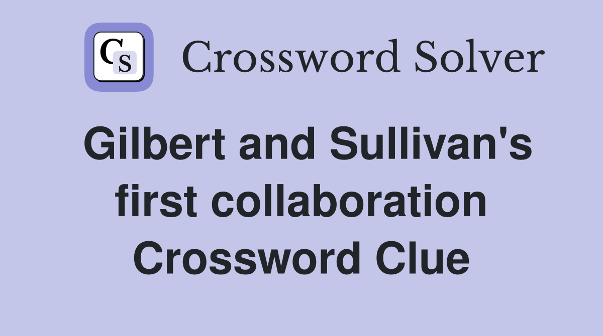 Gilbert and Sullivan's first collaboration Crossword Clue