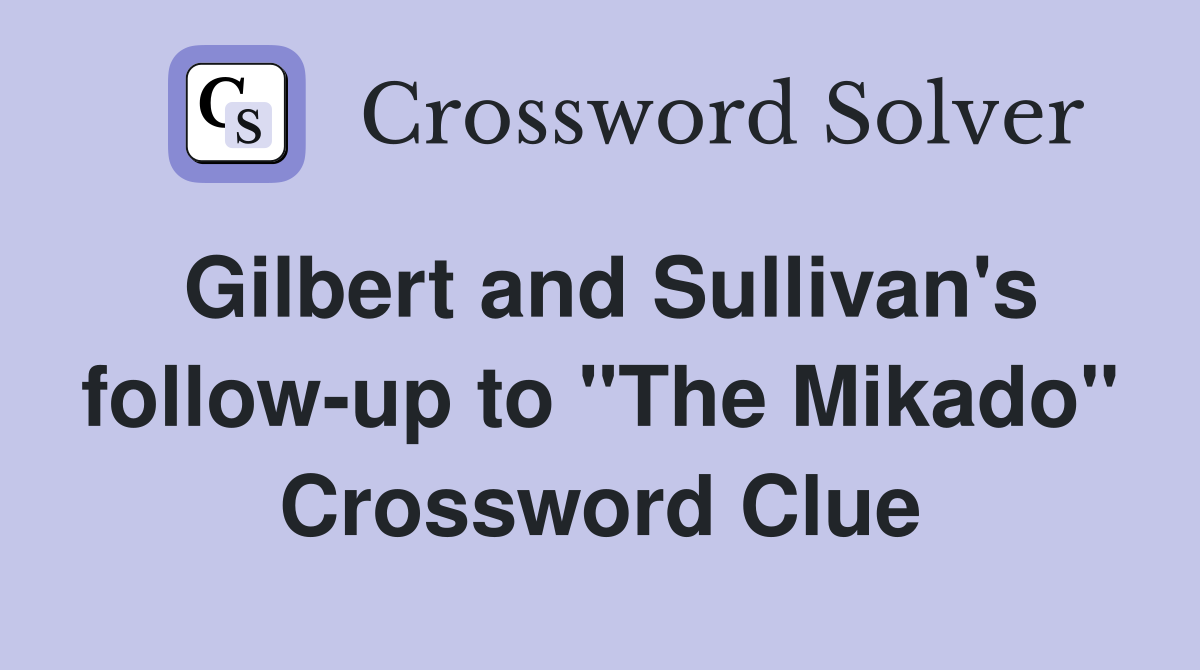 Gilbert and Sullivan's follow-up to "The Mikado" Crossword Clue