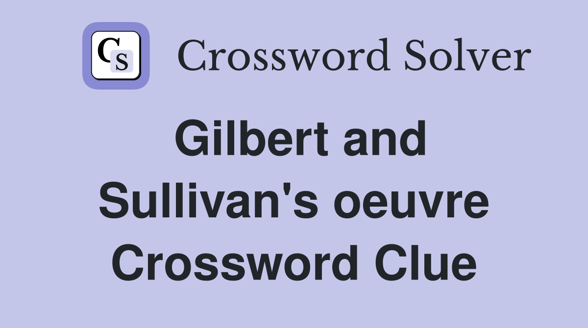 Gilbert and Sullivan's oeuvre Crossword Clue