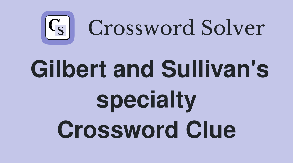Gilbert and Sullivan's specialty Crossword Clue