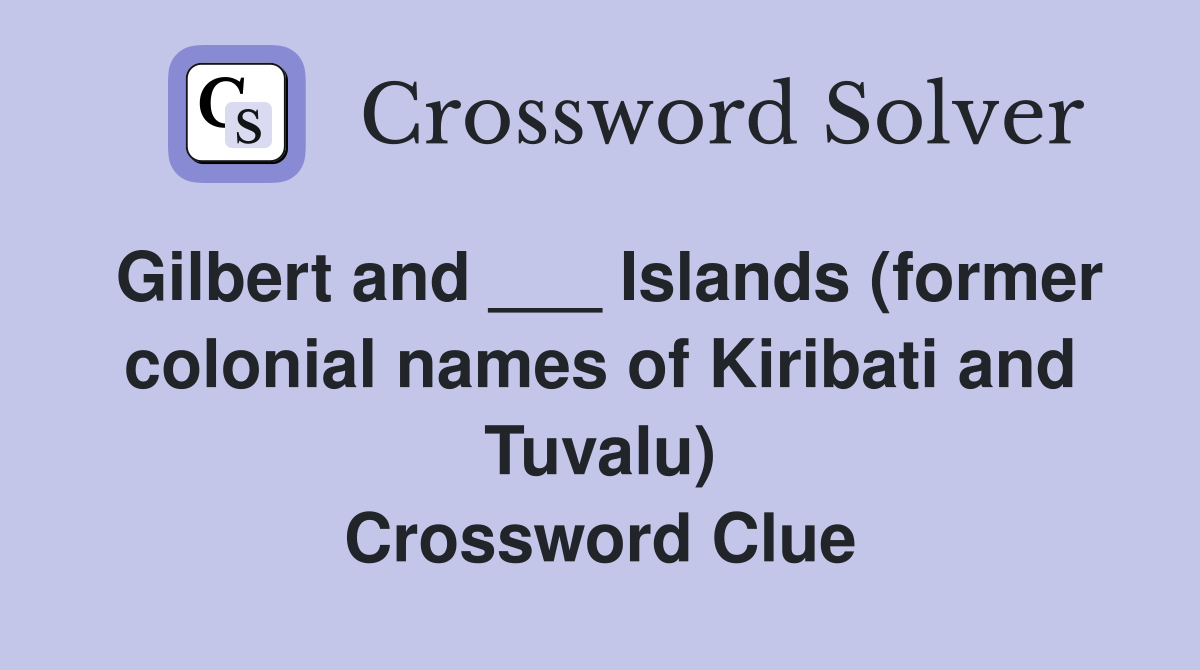 Gilbert and ___ Islands (former colonial names of Kiribati and Tuvalu) Crossword Clue