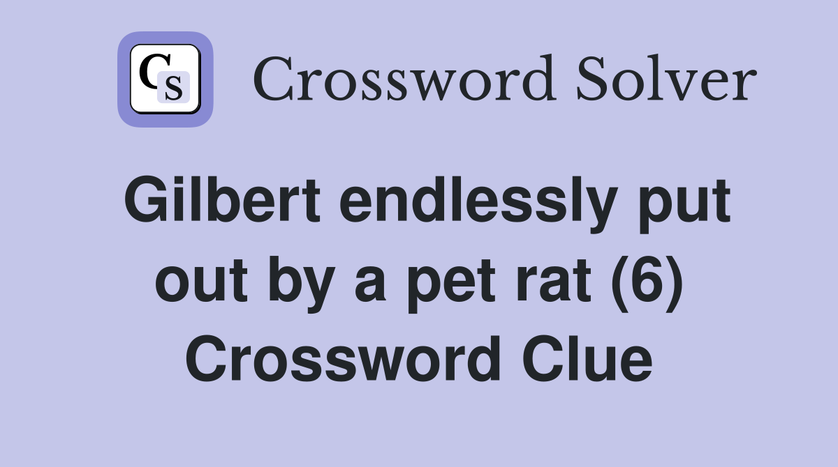 Gilbert endlessly put out by a pet rat (6) Crossword Clue