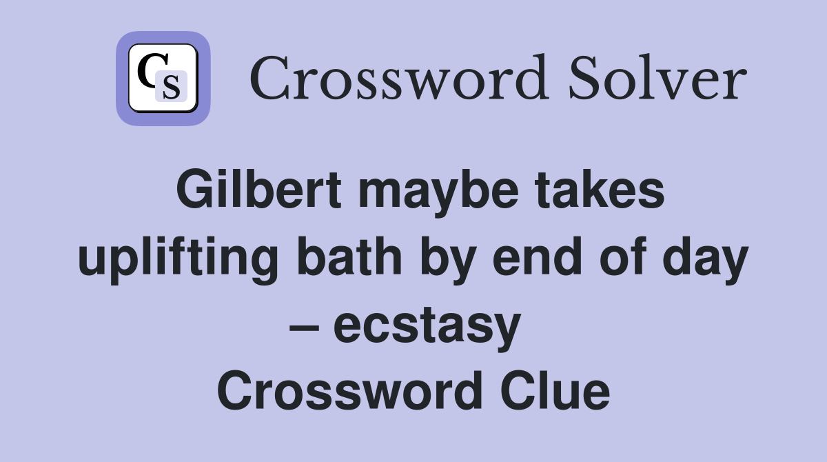 Gilbert maybe takes uplifting bath by end of day – ecstasy  Crossword Clue