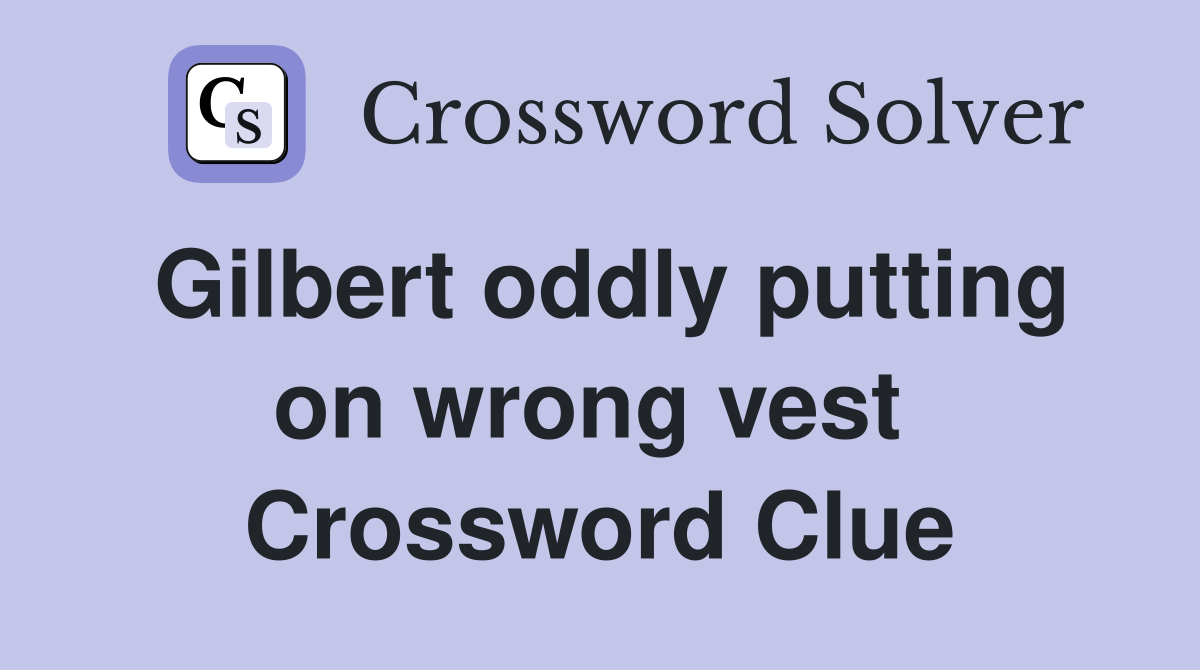 Gilbert oddly putting on wrong vest  Crossword Clue