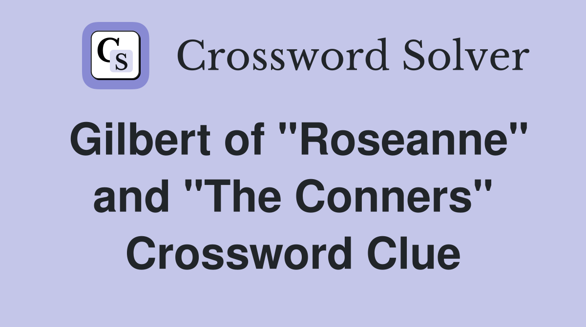 Gilbert of "Roseanne" and "The Conners" Crossword Clue