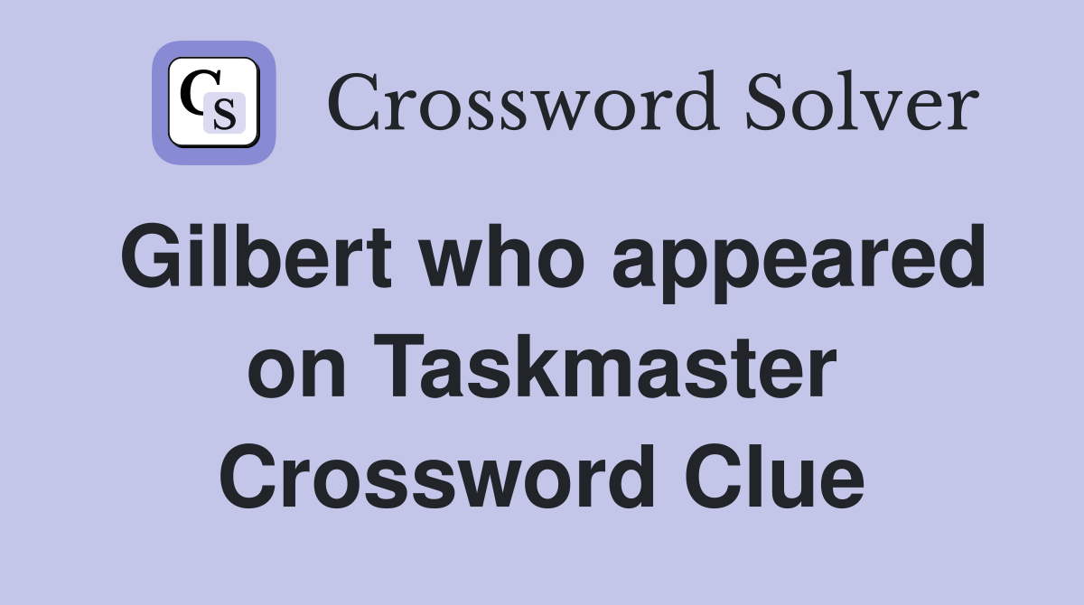 Gilbert who appeared on Taskmaster Crossword Clue