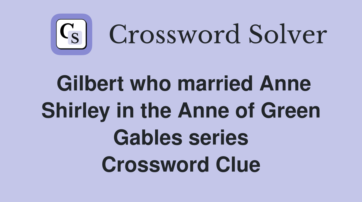 Gilbert who married Anne Shirley in the Anne of Green Gables series Crossword Clue