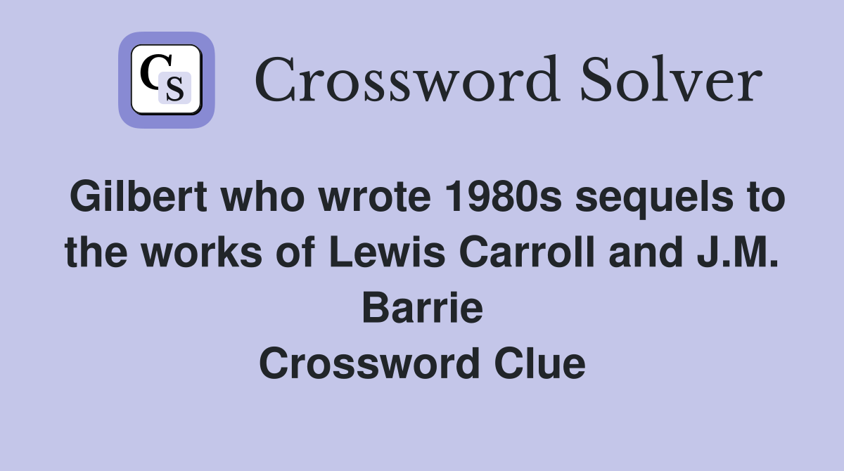 Gilbert who wrote 1980s sequels to the works of Lewis Carroll and J.M. Barrie Crossword Clue