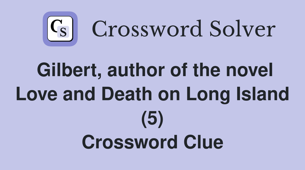 Gilbert, author of the novel Love and Death on Long Island (5) Crossword Clue