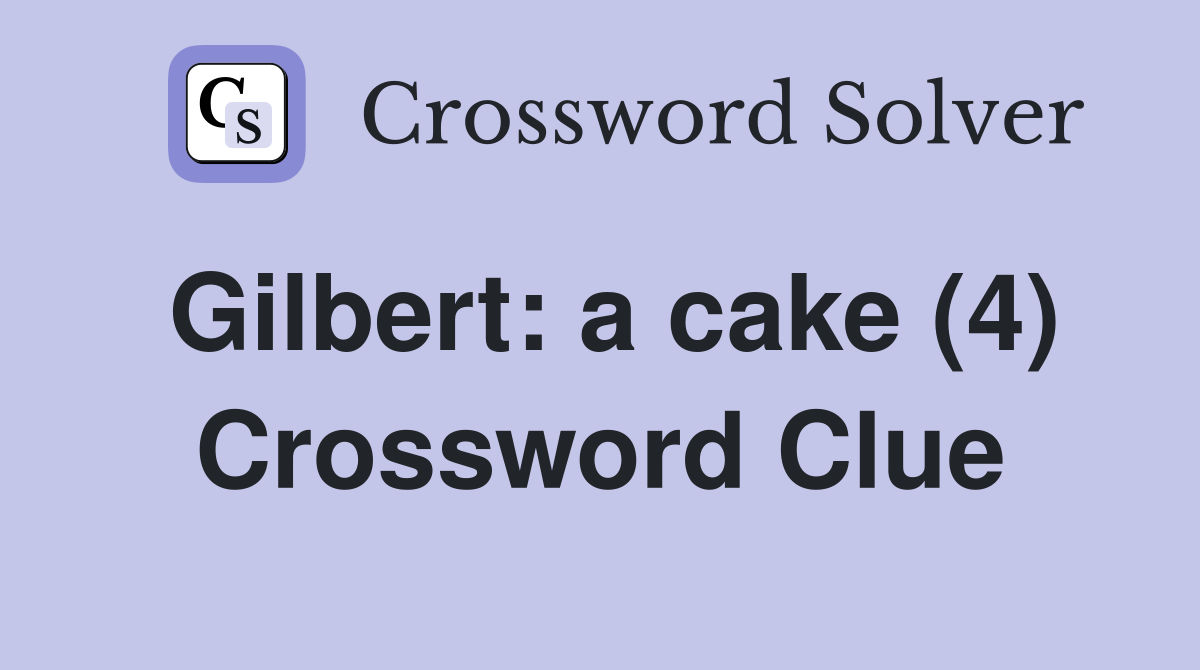 Gilbert: a cake (4) Crossword Clue