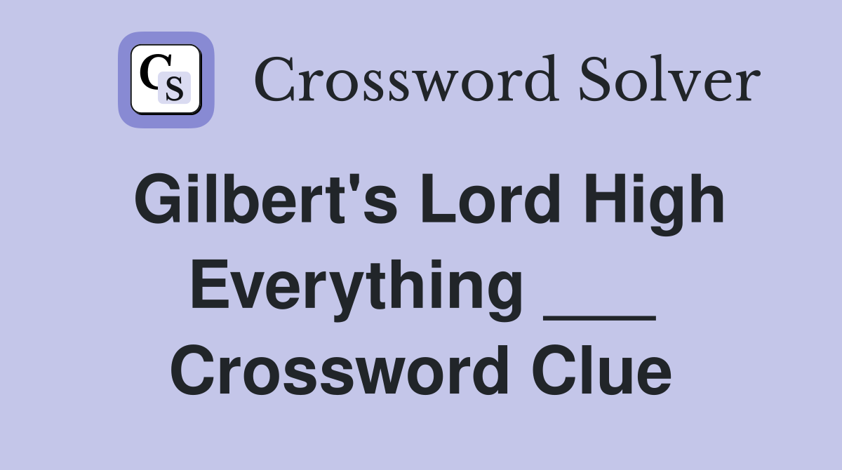 Gilbert's Lord High Everything ___ Crossword Clue