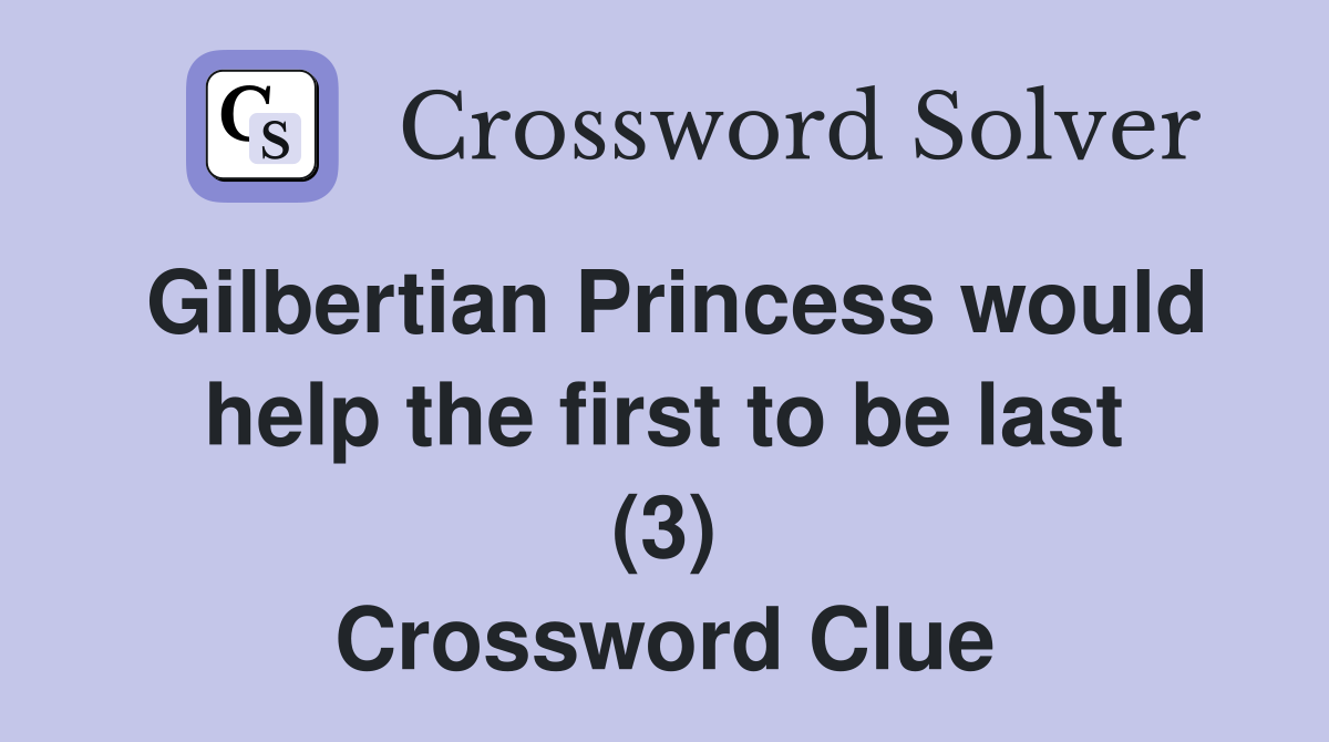 Gilbertian Princess would help the first to be last (3) Crossword Clue