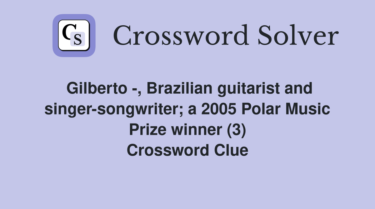 Gilberto -, Brazilian guitarist and singer-songwriter; a 2005 Polar Music Prize winner (3) Crossword Clue