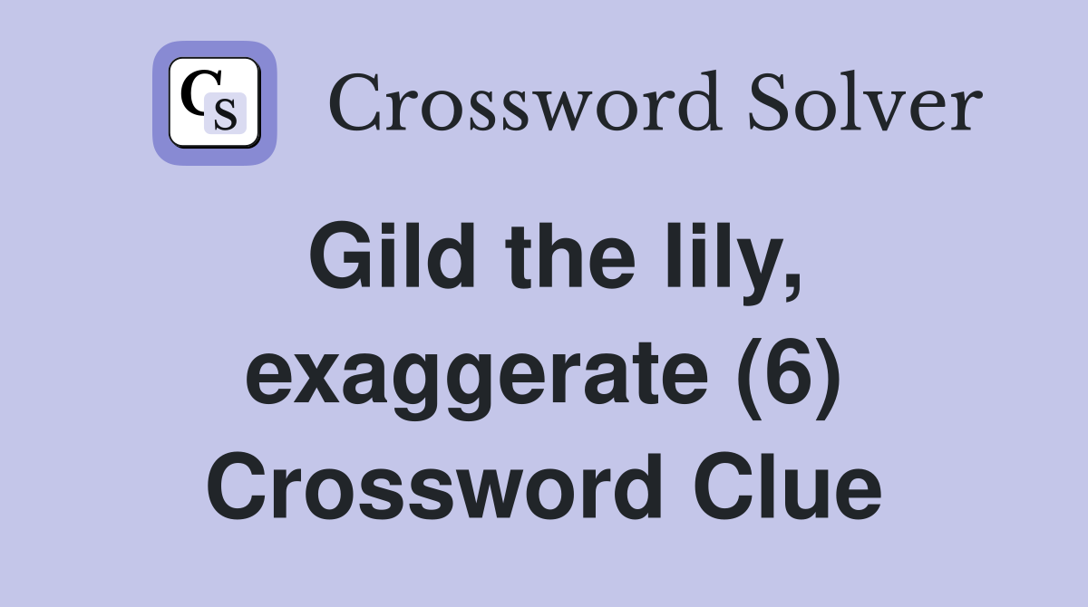 Gild the lily, exaggerate (6) Crossword Clue